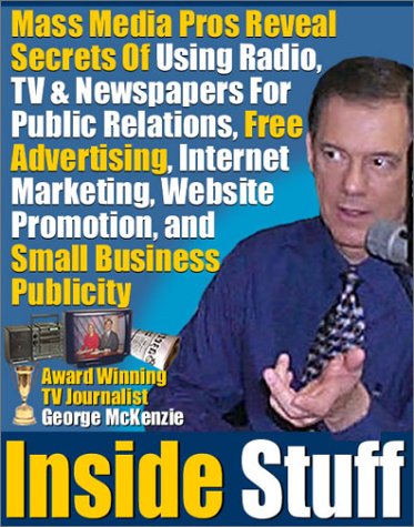 Inside Stuff: Mass Media Pros Reveal The Secrets Of Using Radio, TV & Newspapers For Public Relations, Free Advertising, Internet Marketing, Website Promotion, and Small Business Publicity (9780972978217) by McKenzie, George