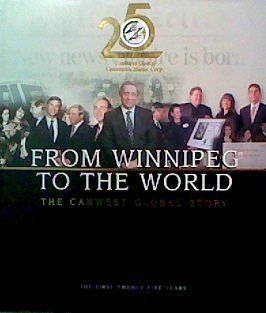 From Winnipeg to the World: The CanWest Global Story, The First Twenty-Five Years