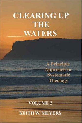Clearing Up the Waters: A Principle Approach to Systematic Theology, Volume 2