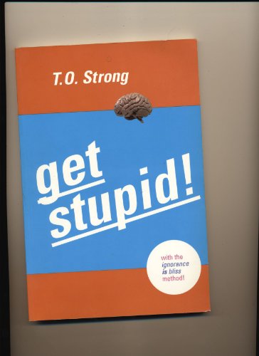 Get Stupid! : With the Ignorance IS Bliss! Method