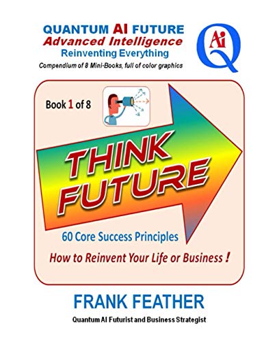 Imagen de archivo de THINK FUTURE: How to Reinvent Your Life or Business: Book 1 of 8 in a Series on an overall theme of "Quantum AI Future: Advanced Intelligence Reinventing Everything" a la venta por Lucky's Textbooks