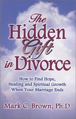 Stock image for The Hidden Gift in Divorce: How to Find Hope, Healing and Spiritual Growth When Your Marriage Ends for sale by Gulf Coast Books