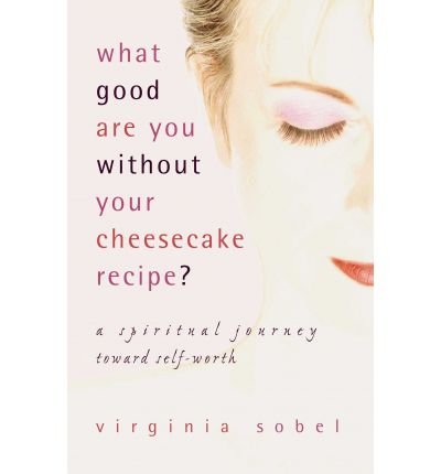 Beispielbild fr What Good Are You Without Your Cheesecake Recipe?: A Spiritual Journey Toward Self-worth zum Verkauf von Blue Vase Books