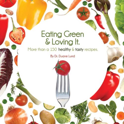 Eating Green and Loving It: More Than 100 Healthy and Tasty Recipes (9780974082172) by Dr. Duane Lund