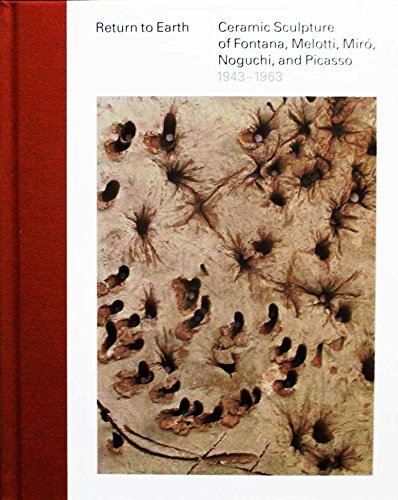 Beispielbild fr Return to Earth: Ceramic Sculpture of Fontana, Melotti, Miro, Noguchi, and Picasso 1943-1963 zum Verkauf von art longwood books