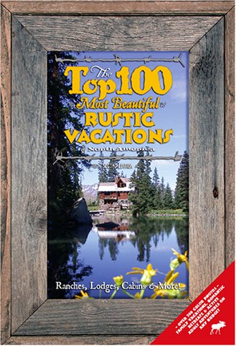 Stock image for The Top 100 Most Beautiful Rustic Vacations of North America: Ranches, Lodges, Cabins And More! for sale by Wonder Book