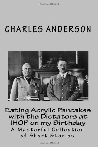 Eating Acrylic Pancakes with the Dictators at IHOP on my Birthday (9780974161914) by Anderson, Charles