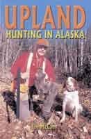 Upland Hunting In Alaska: The Bird Hunter's Guide.