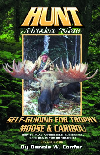 Hunt Alaska Now: Self-guiding For Trophy Moose And Caribou, 3rd Edition