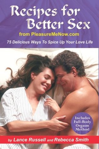 Recipes for Better Sex from PleasureMeNow.com: 75 Delicious Ways To Spice Up Your Love Life (9780974176604) by Russell, Lance; Smith, Rebecca