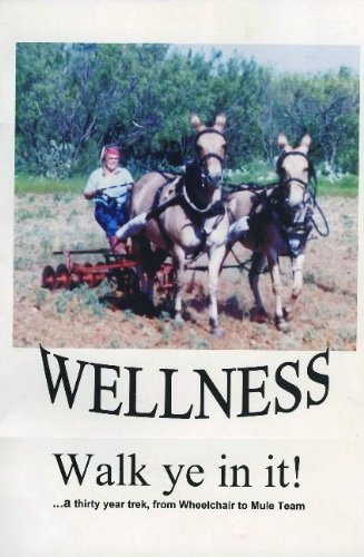 Imagen de archivo de Wellness, Walk Ye in It! . a Thirty Year Trek, From Wheelchair to Mule Team a la venta por HPB-Movies