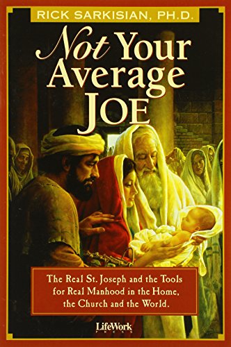 Not Your Average Joe: The Real St. Joseph And The Tools For Real Manhood In The Home, The Church,...