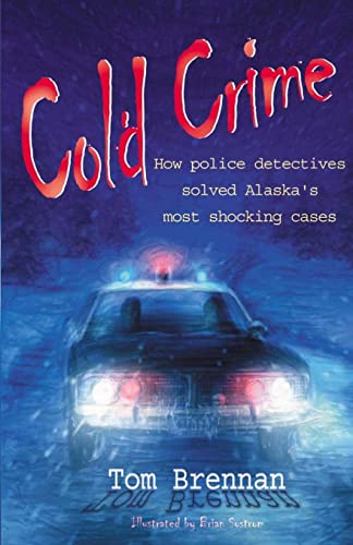 Cold Crime: How Police Detectives Solved Alaska's Most Sensational Cases (9780974501444) by Brennan, Tom