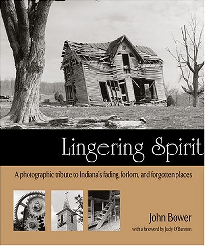 Lingering Spirit: A Photographic Tribute to Indiana's Fading, Forlorn, and Forgotten Places (9780974518602) by Bower, John