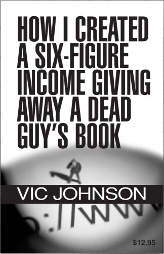 How I Created a Six Figure Income Giving Away a Dead Guy's Book (9780974571737) by Vic Johnson