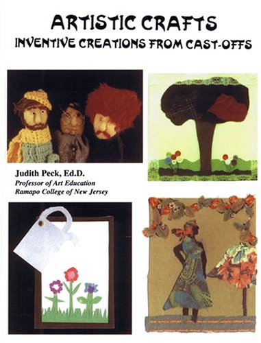 Artistic Crafts: Inventive Creations with Cast-offs (9780974611938) by Judith Peck; Ed.D.