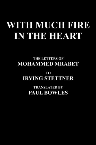 With Much Fire in the Heart: The Letters of Mohammed Mrabet to Irving Stettner Translated by Paul Bowles (9780974652764) by Mrabet, Mohammed