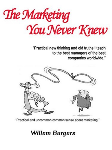 9780974691046: The Marketing You Never Knew: Practical New Thinking and Old Truths I Teach to the Best Managers of the Best Companies Worldwide