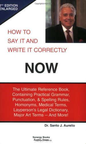 Imagen de archivo de How to Say It and Write It Correctly NOW: The Ultimate Reference Book, Containing Practical Grammar, Punctuation, and Spelling Rules, Homonyms, Medical Terms, Layperson's Legal Dictionary, Major Art Terms -- and More! a la venta por Hafa Adai Books