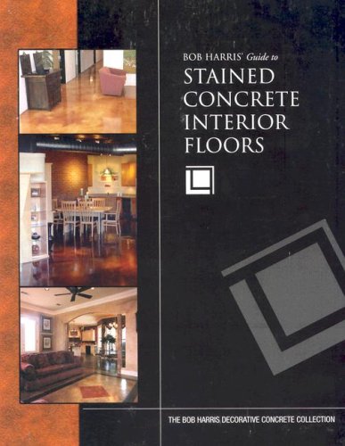 Bob Harris' Guide to Stained Concrete Interior Floors (9780974773704) by Harris, Bob