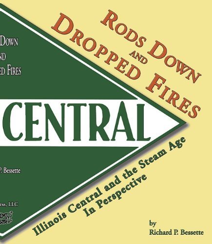 9780974797007: Rods Down and Dropped Fires: Illinois Central and the Steam Age in Perspective by Richard P. Bessette (2004-01-01)