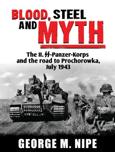 Blood, Steel, and Myth: The II. SS - Panzer-Korps and the Road to Prochorowka, July 1943