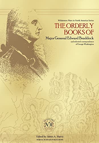 The Orderly Books of Major General Edward Braddock and Selected Correspondence of George Washington