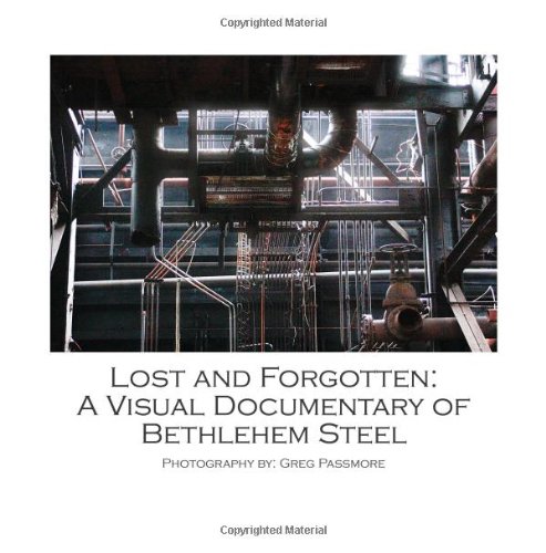 Stock image for Lost and Forgotten: A Visual Documentary of Bethlehem Steel for sale by ThriftBooks-Dallas