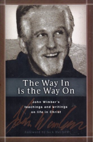 Way In Is The Way On, The : John Wimber's Teaching And Writing On Life In Christ