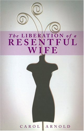 The Liberation of a Resentful Wife (9780974907673) by Carol Arnold