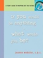 If You Could Be Anything, What Would You Be? A Teen's Guide to Mapping Out the Future (9780974919904) by Jeanne Webster