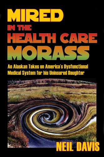 Stock image for Mired in the Health Care Morass: An Alaskan Takes on America's Dysfunctional Medical System for his Uninsured Daughter for sale by ThriftBooks-Dallas