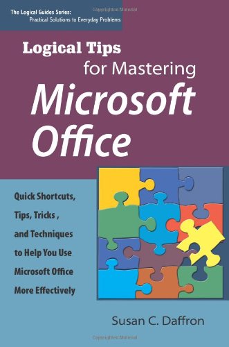 Stock image for Logical Tips for Mastering Microsoft Office : Quick Shortcuts, Tips, Tricks, and Techniques to Help You Use Microsoft Office More Effectively for sale by Better World Books