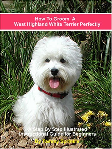 How to Groom a West Highland Terrier Perfectly (9780974943220) by Sprinkle, Tammy; Myers, Charles