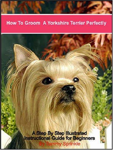 9780974943299: How to Groom a Yorkshire Terrier Perfectly: A Step by Step Illustrated Guide for Grooming Your Yorkshire Terrier