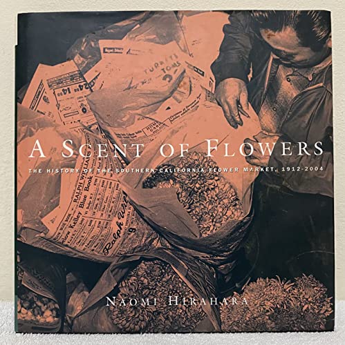 A Scent of Flowers: The History of the Southern California Flower Market 1912--2004 (9780974969701) by Naomi Hirahara