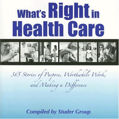 Beispielbild fr What's Right in Health Care: 365 Stories of Purpose, Worthwhile Work, and Making a Difference zum Verkauf von Wonder Book