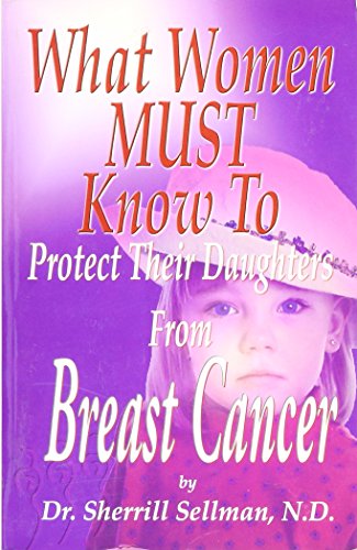Imagen de archivo de What Women MUST Know to Protect Their Daughters From Breast Cancer by N.D. Dr Sherrill Sellman (2006) Paperback a la venta por SecondSale