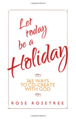 LET TODAY BE A HOLIDAY: 365 Ways To Co-Create With God