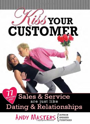 Stock image for Kiss Your Customer: 77 Reasons Why Sales & Service Are Just Like Dating & Relationships for sale by Orion Tech