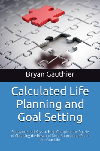 Imagen de archivo de Calculated Life Planning and Goal Setting : Substance and Keys to Help Complete the Puzzle of Choosing the Best and Most Appropriate Paths for Your Life a la venta por Better World Books