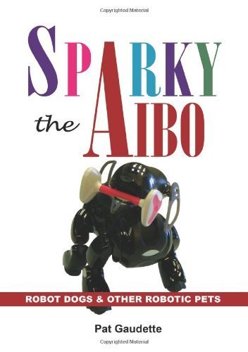 Stock image for Sparky The Aibo: Robot Dogs & Other Robotic Pets for sale by SecondSale