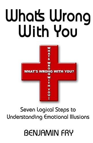 9780976121404: What's Wrong With You: Seven Logical Steps to Understanding Emotional Illusions