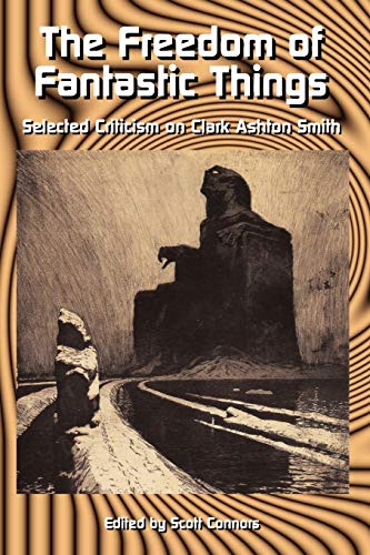The Freedom of Fantastic Things : Selected Criticism on Clark Ashton Smith