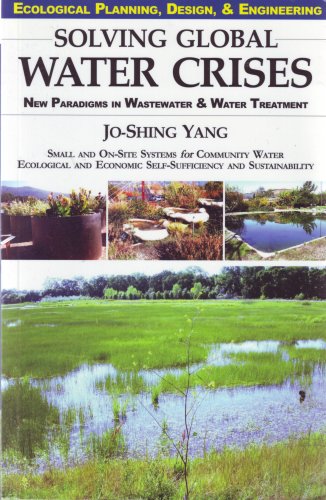 9780976168959: Ecological Planning, Design, & Engineering. Solving Global Water Crises: New Paradigms in Wastewater and Water Treatment. Small and On-Site Systems for Water Self-Sufficiency and Sustainability.