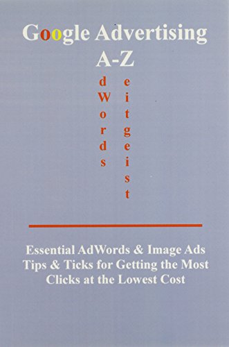 Stock image for Google Advertising A-z: Essential Adwords Image Ads Tips for Getting the Most Clicks at the Lowest Cost for sale by Green Street Books