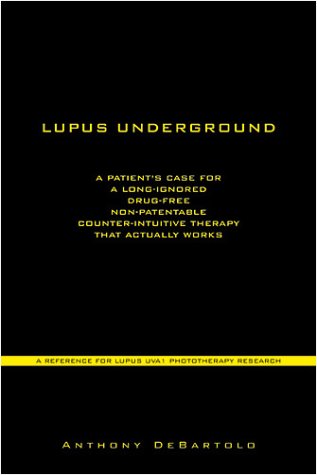 Lupus Underground: A Patient's Case for a Long-Ignored, Drug-Free, Non-Patentable, Counter-Intuitive Therapy That Actually Works - UVA1 Phototherapy - DeBartolo, Anthony