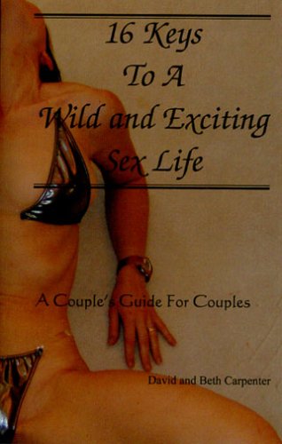 16 Keys to a Wild and Exciting Sex Life: A Couple's Guide for Couples (9780976437512) by Carpenter, David; Carpenter, Beth