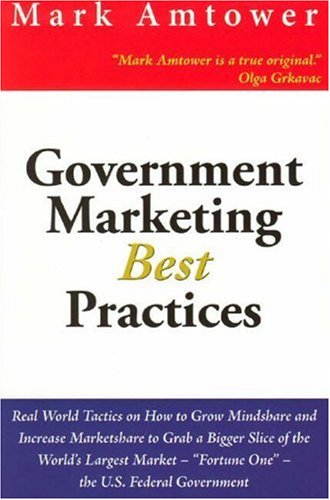 9780976486701: Government Marketing Best Practices: Real World Tactics On How To Grow Mindshare And Increace Marketshare To Grab A Bigger Slice Of The World's ... - "Fortune One" - The U.S. Federal Government