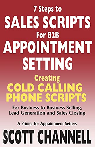 9780976524199: 7 STEPS to SALES SCRIPTS for B2B APPOINTMENT SETTING.: Creating Cold Calling Phone Scripts for Business to Business Selling, Lead Generation and Sales Closing. A Primer for Appointment Setters.